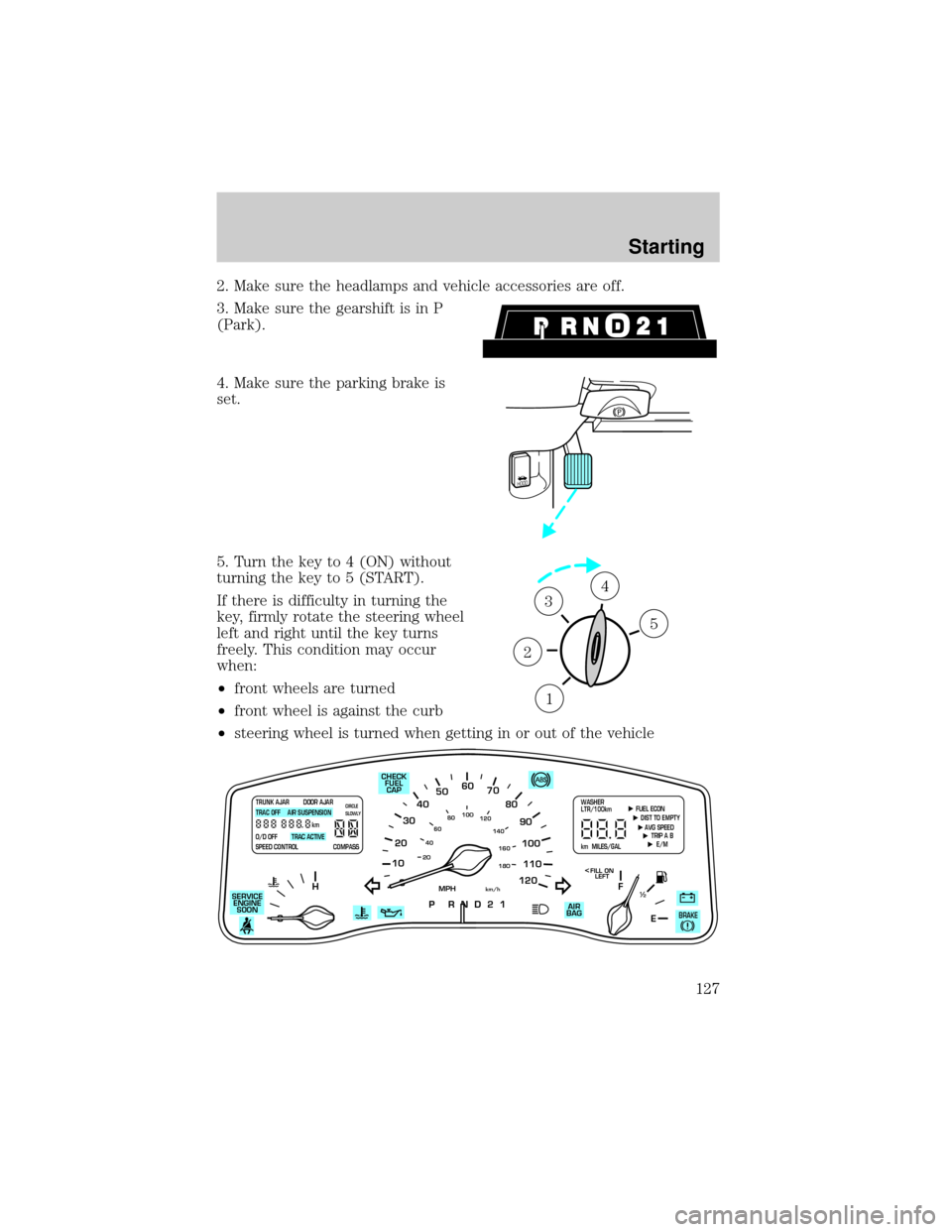 LINCOLN TOWN CAR 2001 Owners Manual 2. Make sure the headlamps and vehicle accessories are off.
3. Make sure the gearshift is in P
(Park).
4. Make sure the parking brake is
set.
5. Turn the key to 4 (ON) without
turning the key to 5 (ST LINCOLN TOWN CAR 2001 Owners Manual 2. Make sure the headlamps and vehicle accessories are off.
3. Make sure the gearshift is in P
(Park).
4. Make sure the parking brake is
set.
5. Turn the key to 4 (ON) without
turning the key to 5 (ST