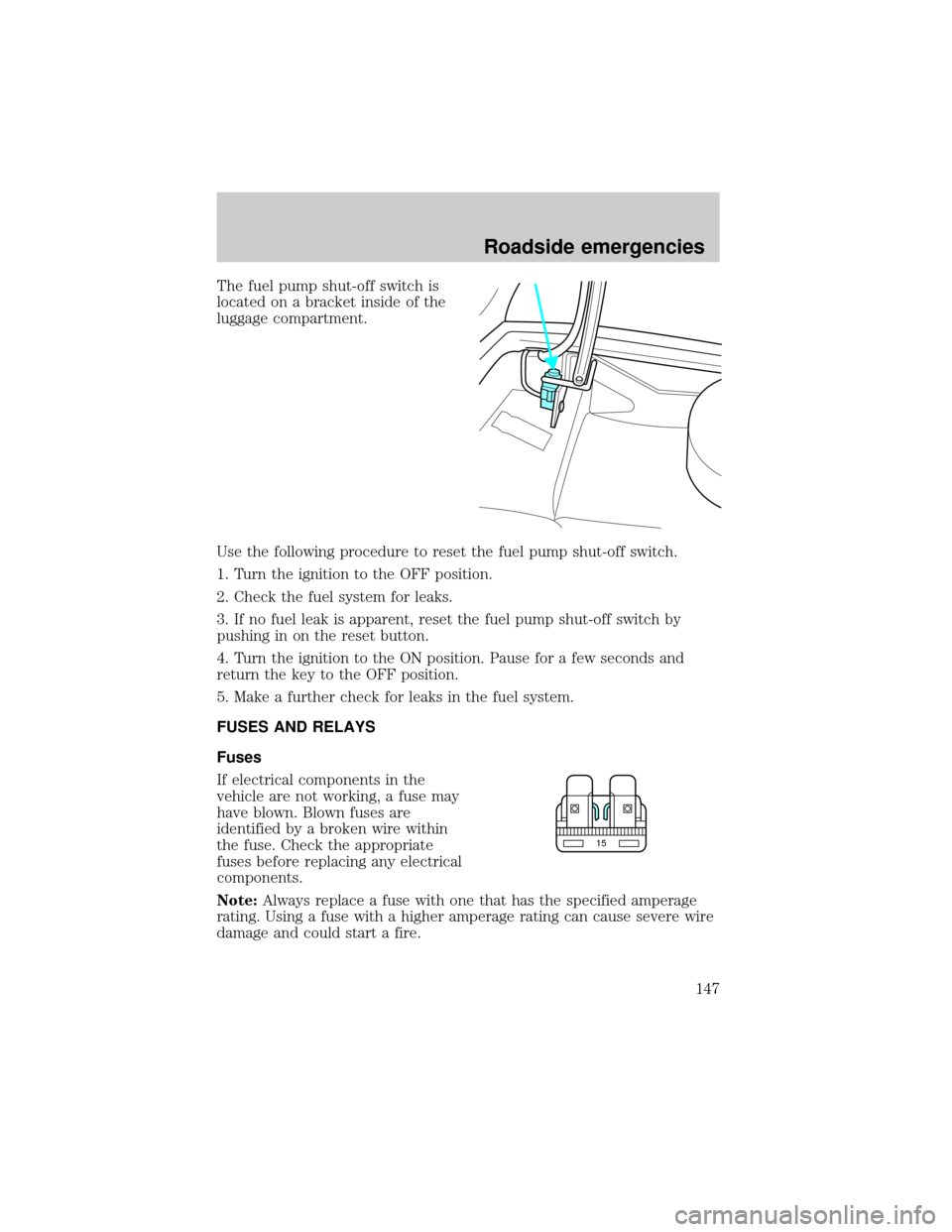 LINCOLN TOWN CAR 2001 Owners Manual The fuel pump shut-off switch is
located on a bracket inside of the
luggage compartment.
Use the following procedure to reset the fuel pump shut-off switch.
1. Turn the ignition to the OFF position.
2 LINCOLN TOWN CAR 2001 Owners Manual The fuel pump shut-off switch is
located on a bracket inside of the
luggage compartment.
Use the following procedure to reset the fuel pump shut-off switch.
1. Turn the ignition to the OFF position.
2