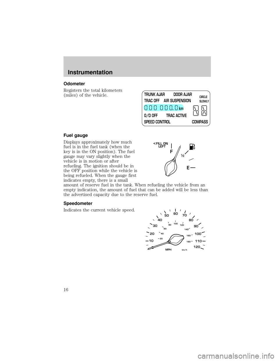 LINCOLN TOWN CAR 2001 User Guide Odometer
Registers the total kilometers
(miles) of the vehicle.
Fuel gauge
Displays approximately how much
fuel is in the fuel tank (when the
key is in the ON position). The fuel
gauge may vary slight