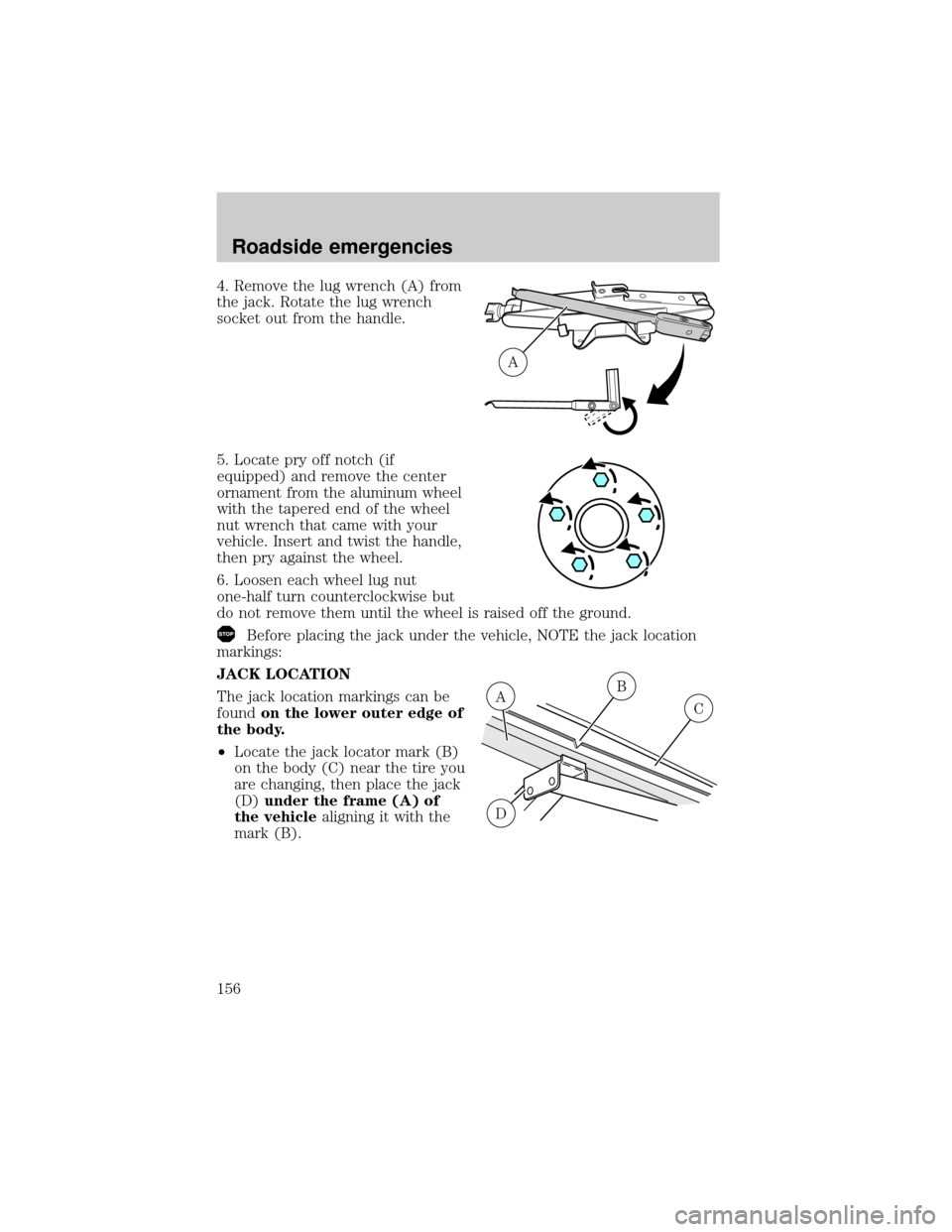 LINCOLN TOWN CAR 2001 Owners Manual 4. Remove the lug wrench (A) from
the jack. Rotate the lug wrench
socket out from the handle.
5. Locate pry off notch (if
equipped) and remove the center
ornament from the aluminum wheel
with the tape LINCOLN TOWN CAR 2001 Owners Manual 4. Remove the lug wrench (A) from
the jack. Rotate the lug wrench
socket out from the handle.
5. Locate pry off notch (if
equipped) and remove the center
ornament from the aluminum wheel
with the tape