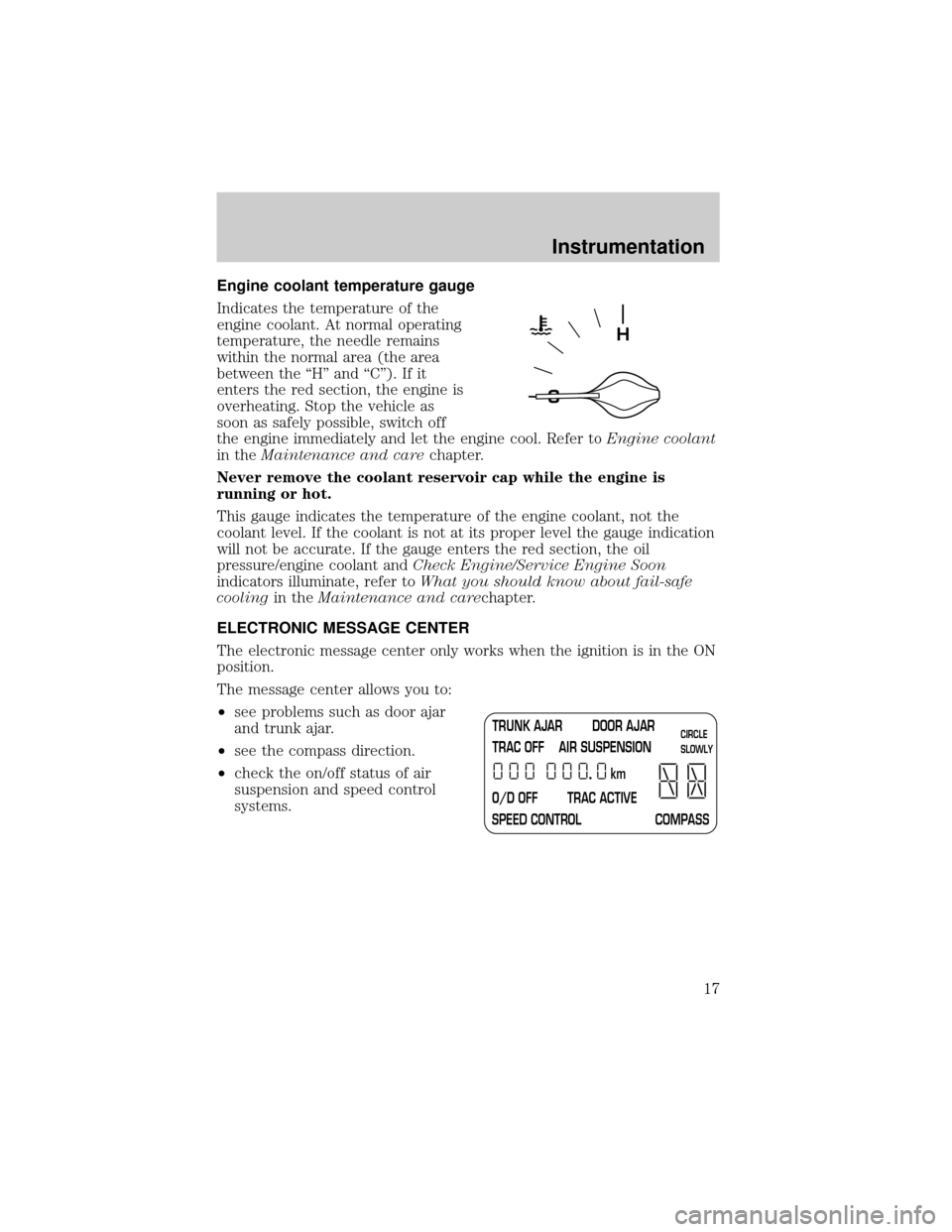 LINCOLN TOWN CAR 2001  Owners Manual Engine coolant temperature gauge
Indicates the temperature of the
engine coolant. At normal operating
temperature, the needle remains
within the normal area (the area
between the ªHº and ªCº). If 