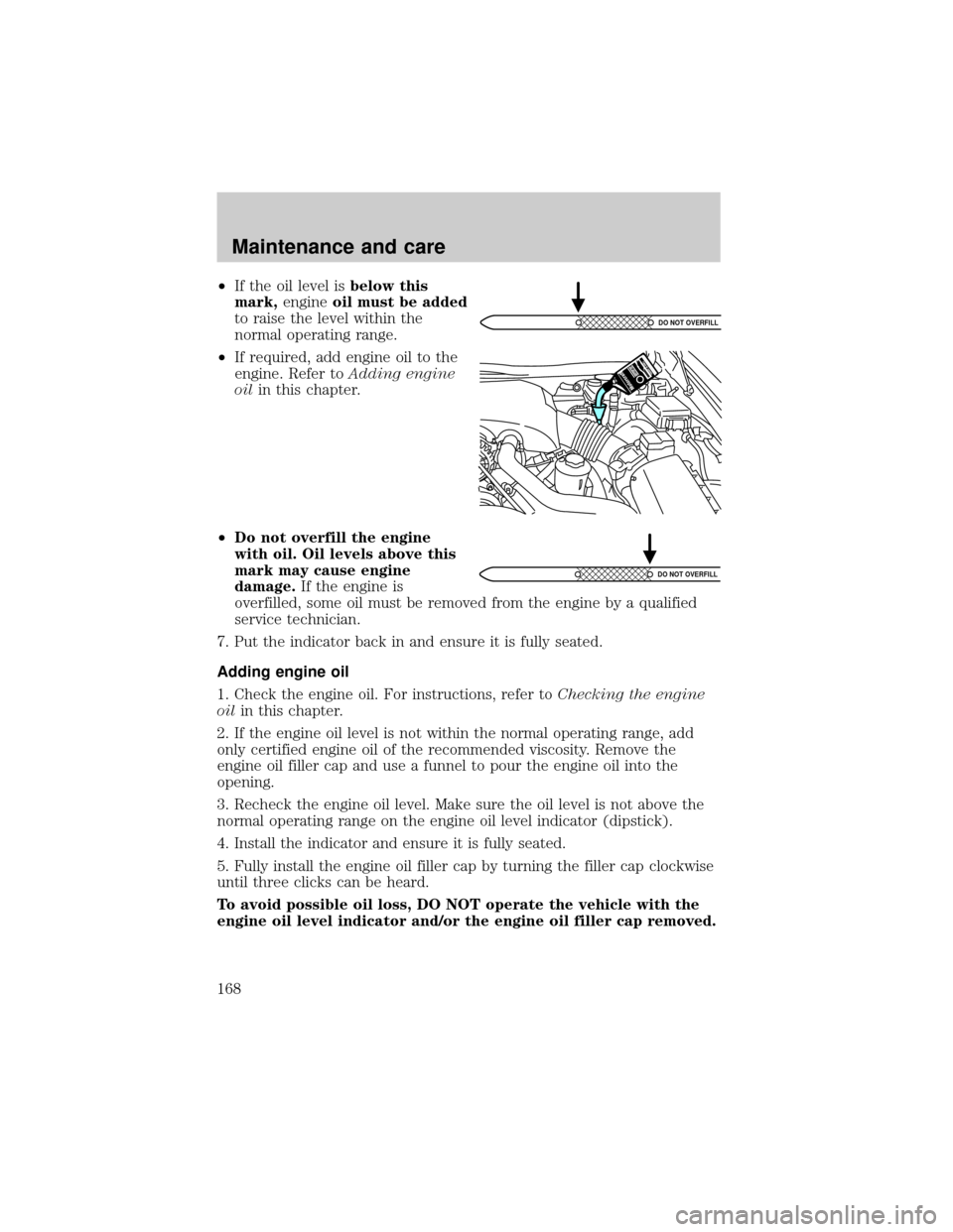 LINCOLN TOWN CAR 2001  Owners Manual ²If the oil level isbelow this
mark,engineoil must be added
to raise the level within the
normal operating range.
²If required, add engine oil to the
engine. Refer toAdding engine
oilin this chapter