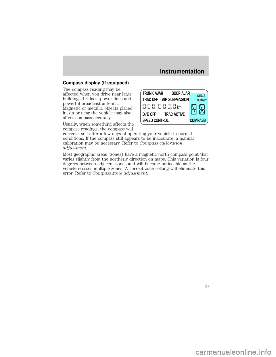 LINCOLN TOWN CAR 2001 User Guide Compass display (if equipped)
The compass reading may be
affected when you drive near large
buildings, bridges, power lines and
powerful broadcast antenna.
Magnetic or metallic objects placed
in, on o