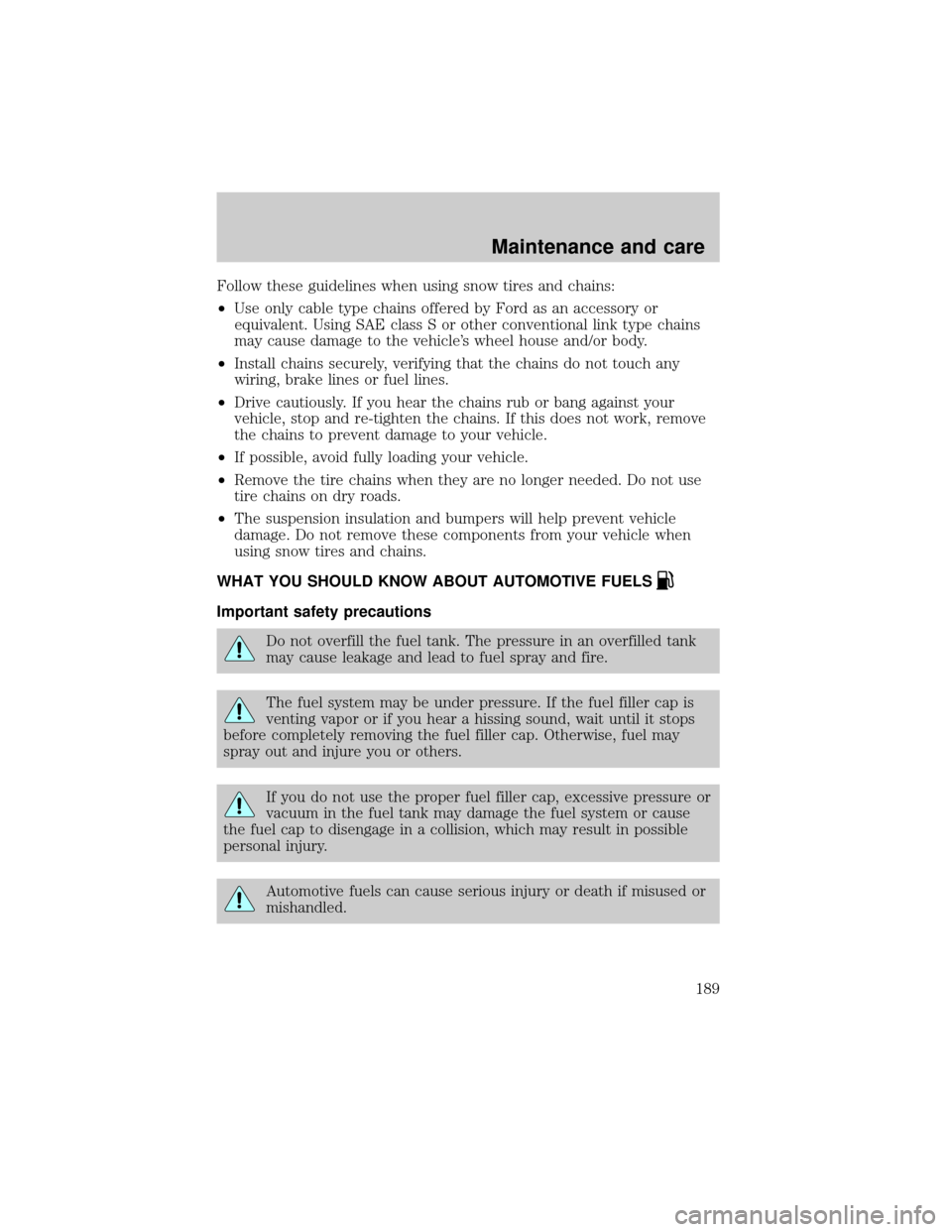LINCOLN TOWN CAR 2001  Owners Manual Follow these guidelines when using snow tires and chains:
²Use only cable type chains offered by Ford as an accessory or
equivalent. Using SAE class S or other conventional link type chains
may cause