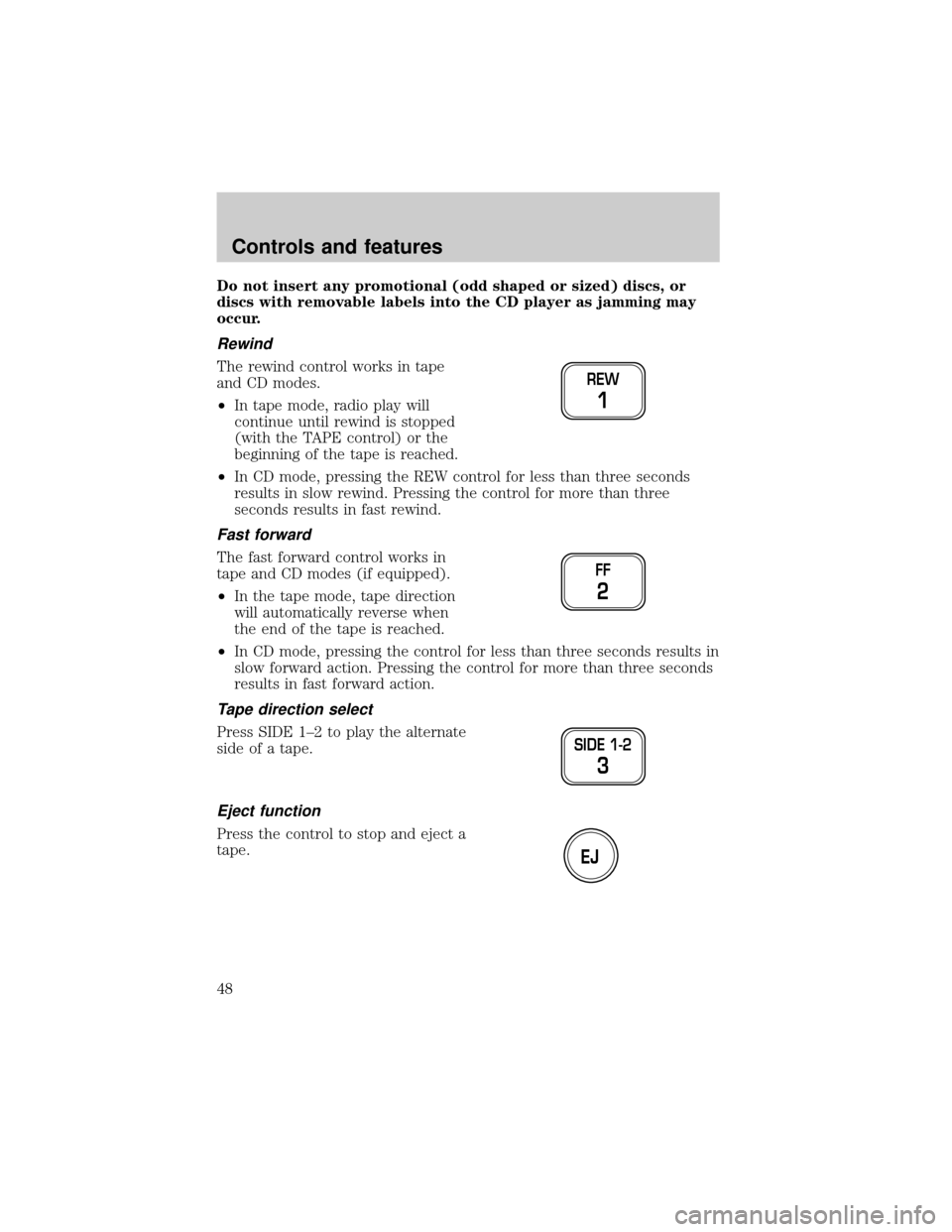 LINCOLN TOWN CAR 2001 Service Manual Do not insert any promotional (odd shaped or sized) discs, or
discs with removable labels into the CD player as jamming may
occur.
Rewind
The rewind control works in tape
and CD modes.
²In tape mode, LINCOLN TOWN CAR 2001 Service Manual Do not insert any promotional (odd shaped or sized) discs, or
discs with removable labels into the CD player as jamming may
occur.
Rewind
The rewind control works in tape
and CD modes.
²In tape mode,