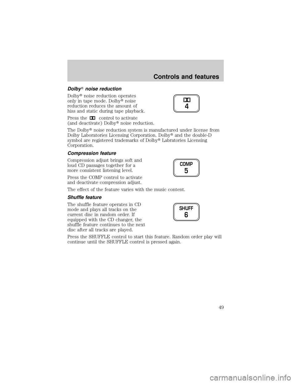 LINCOLN TOWN CAR 2001 Service Manual DolbyTnoise reduction
Dolbytnoise reduction operates
only in tape mode. Dolbytnoise
reduction reduces the amount of
hiss and static during tape playback.
Press the
control to activate
(and deactivate) LINCOLN TOWN CAR 2001 Service Manual DolbyTnoise reduction
Dolbytnoise reduction operates
only in tape mode. Dolbytnoise
reduction reduces the amount of
hiss and static during tape playback.
Press the
control to activate
(and deactivate)