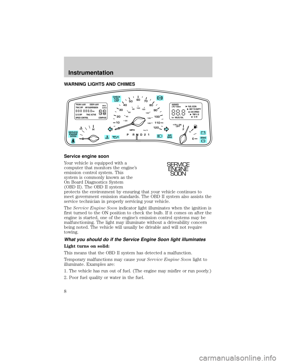 LINCOLN TOWN CAR 2001 Owners Manual WARNING LIGHTS AND CHIMES
Service engine soon
Your vehicle is equipped with a
computer that monitors the engines
emission control system. This
system is commonly known as the
On Board Diagnostics Sys LINCOLN TOWN CAR 2001 Owners Manual WARNING LIGHTS AND CHIMES
Service engine soon
Your vehicle is equipped with a
computer that monitors the engines
emission control system. This
system is commonly known as the
On Board Diagnostics Sys