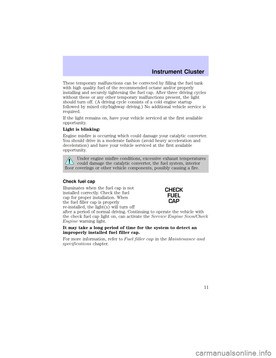 LINCOLN TOWN CAR 2002  Owners Manual These temporary malfunctions can be corrected by filling the fuel tank
with high quality fuel of the recommended octane and/or properly
installing and securely tightening the fuel cap. After three dri