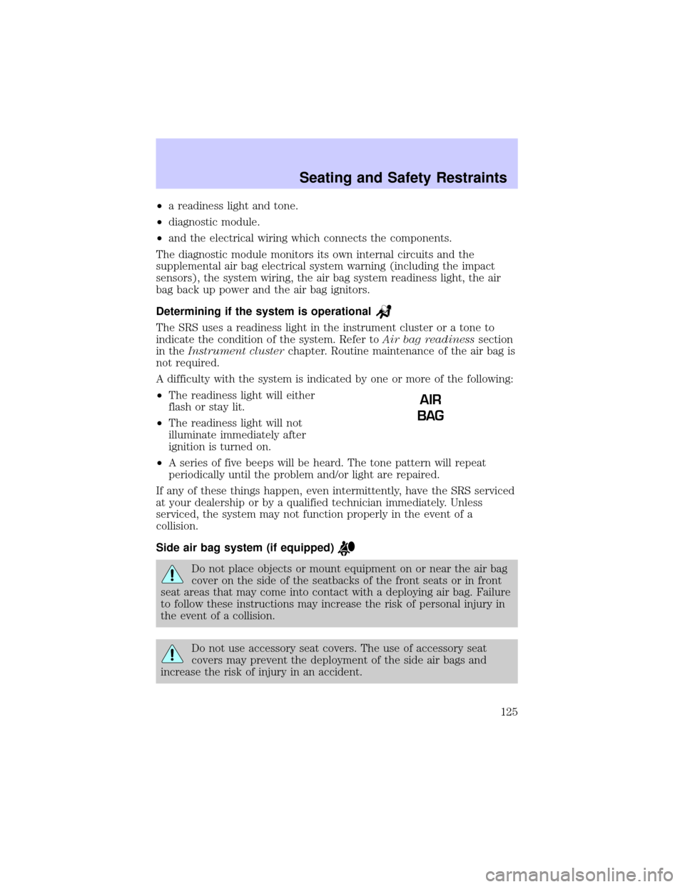 LINCOLN TOWN CAR 2002  Owners Manual ²a readiness light and tone.
²diagnostic module.
²and the electrical wiring which connects the components.
The diagnostic module monitors its own internal circuits and the
supplemental air bag elec