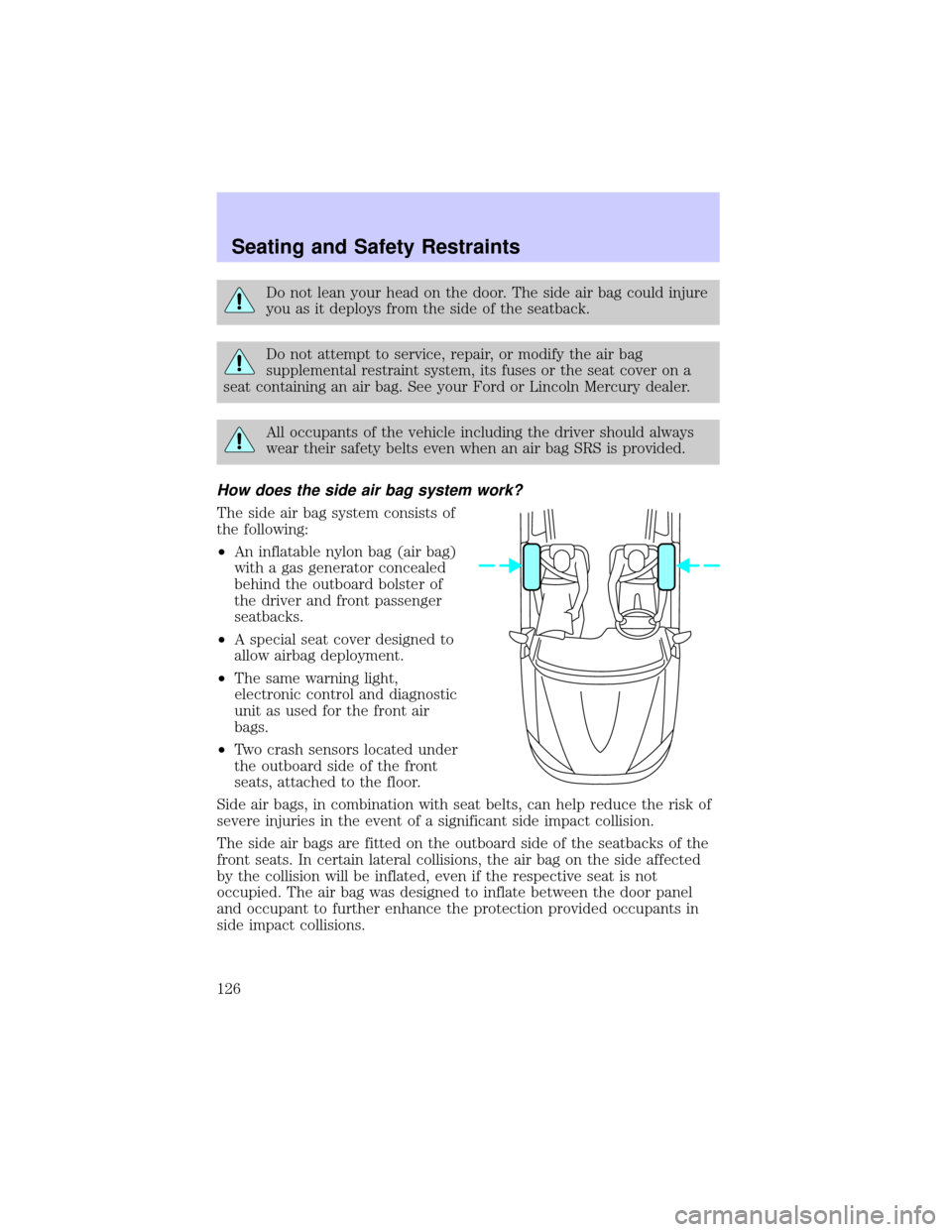 LINCOLN TOWN CAR 2002  Owners Manual Do not lean your head on the door. The side air bag could injure
you as it deploys from the side of the seatback.
Do not attempt to service, repair, or modify the air bag
supplemental restraint system