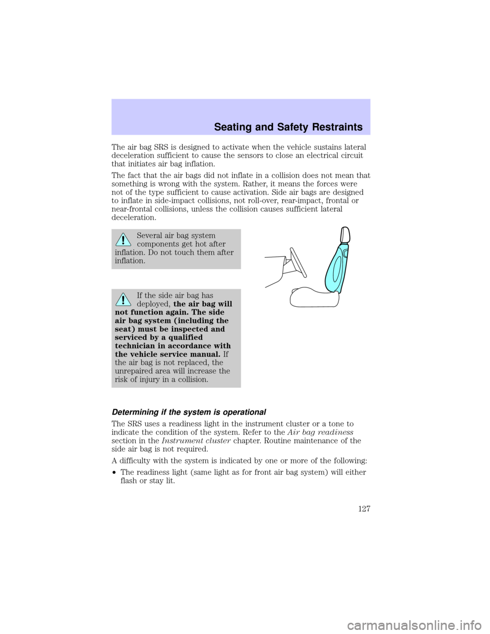 LINCOLN TOWN CAR 2002  Owners Manual The air bag SRS is designed to activate when the vehicle sustains lateral
deceleration sufficient to cause the sensors to close an electrical circuit
that initiates air bag inflation.
The fact that th