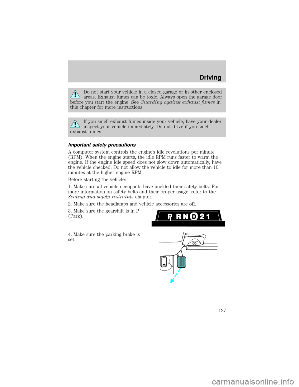 LINCOLN TOWN CAR 2002 Owners Manual Do not start your vehicle in a closed garage or in other enclosed
areas. Exhaust fumes can be toxic. Always open the garage door
before you start the engine. SeeGuarding against exhaust fumesin
this c LINCOLN TOWN CAR 2002 Owners Manual Do not start your vehicle in a closed garage or in other enclosed
areas. Exhaust fumes can be toxic. Always open the garage door
before you start the engine. SeeGuarding against exhaust fumesin
this c