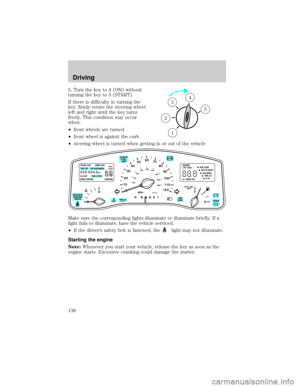 LINCOLN TOWN CAR 2002 Owners Manual 5. Turn the key to 4 (ON) without
turning the key to 5 (START).
If there is difficulty in turning the
key, firmly rotate the steering wheel
left and right until the key turns
freely. This condition ma LINCOLN TOWN CAR 2002 Owners Manual 5. Turn the key to 4 (ON) without
turning the key to 5 (START).
If there is difficulty in turning the
key, firmly rotate the steering wheel
left and right until the key turns
freely. This condition ma