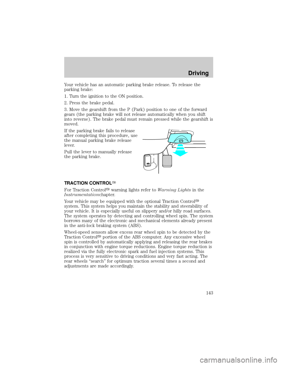 LINCOLN TOWN CAR 2002  Owners Manual Your vehicle has an automatic parking brake release. To release the
parking brake:
1. Turn the ignition to the ON position.
2. Press the brake pedal.
3. Move the gearshift from the P (Park) position t