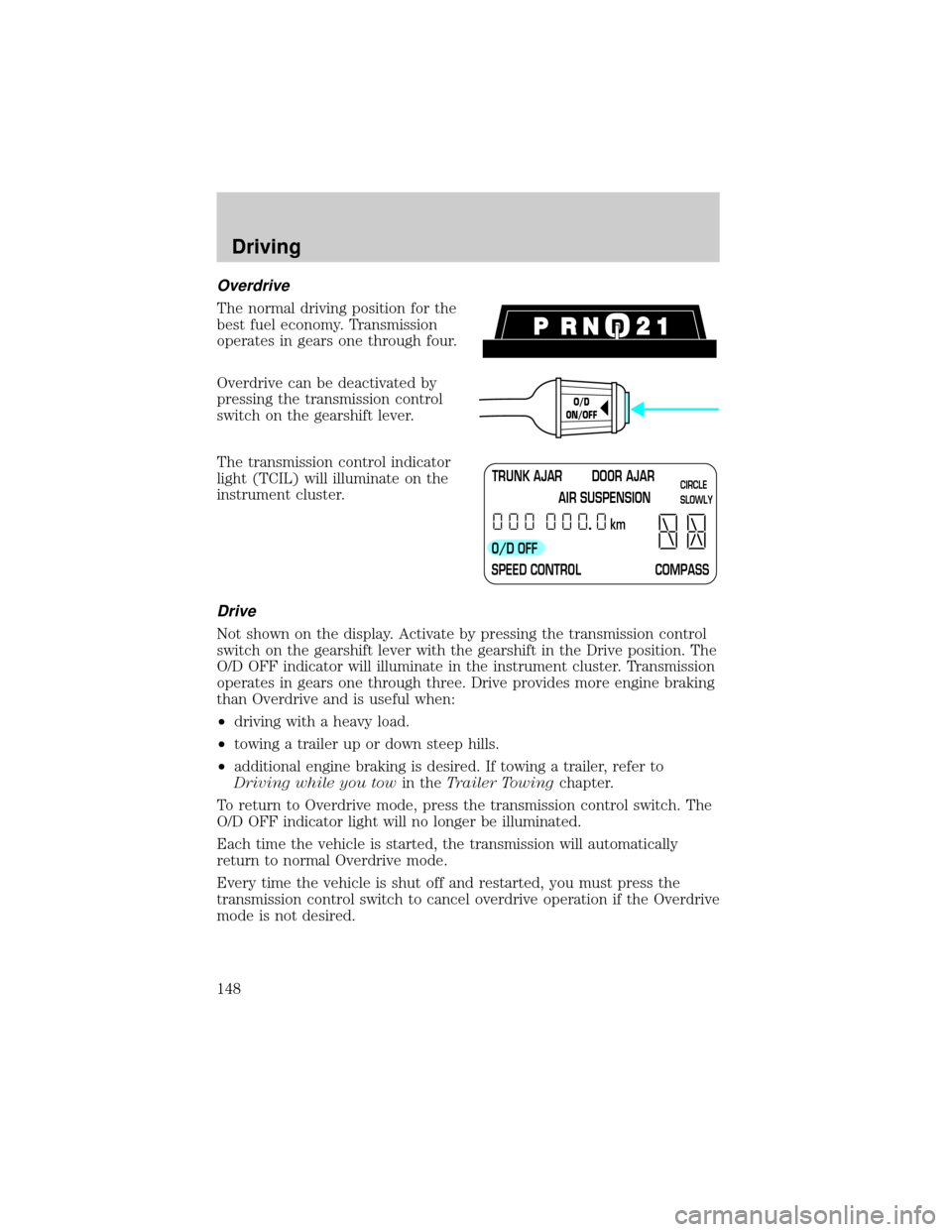 LINCOLN TOWN CAR 2002 Owners Manual Overdrive
The normal driving position for the
best fuel economy. Transmission
operates in gears one through four.
Overdrive can be deactivated by
pressing the transmission control
switch on the gearsh LINCOLN TOWN CAR 2002 Owners Manual Overdrive
The normal driving position for the
best fuel economy. Transmission
operates in gears one through four.
Overdrive can be deactivated by
pressing the transmission control
switch on the gearsh