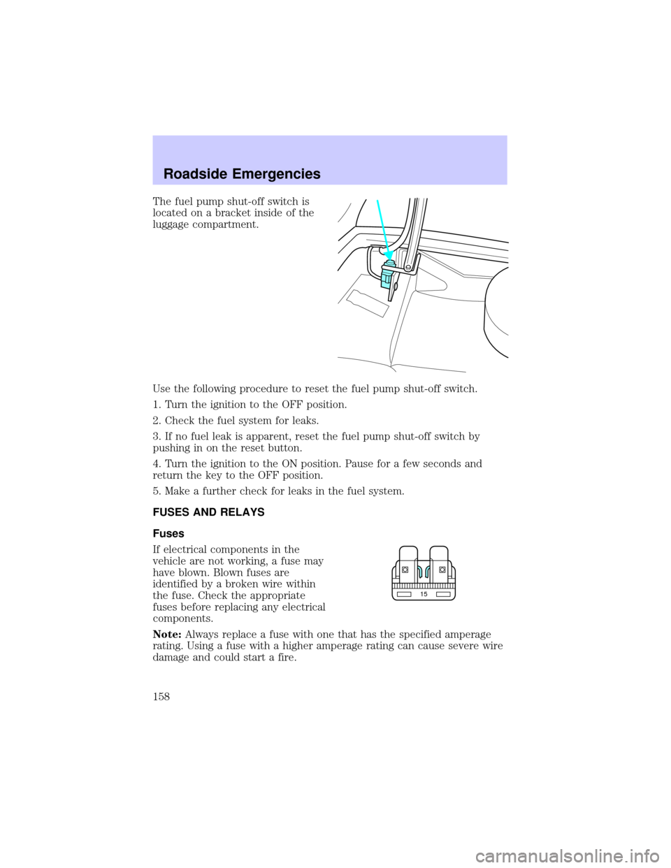 LINCOLN TOWN CAR 2002 Owners Manual The fuel pump shut-off switch is
located on a bracket inside of the
luggage compartment.
Use the following procedure to reset the fuel pump shut-off switch.
1. Turn the ignition to the OFF position.
2 LINCOLN TOWN CAR 2002 Owners Manual The fuel pump shut-off switch is
located on a bracket inside of the
luggage compartment.
Use the following procedure to reset the fuel pump shut-off switch.
1. Turn the ignition to the OFF position.
2