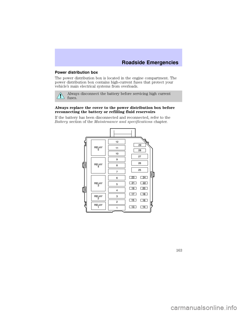 LINCOLN TOWN CAR 2002  Owners Manual Power distribution box
The power distribution box is located in the engine compartment. The
power distribution box contains high-current fuses that protect your
vehicles main electrical systems from 