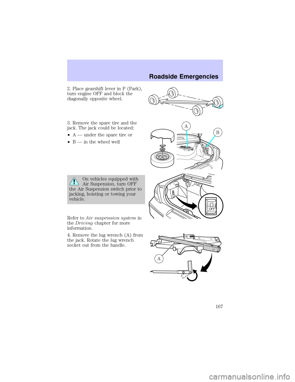 LINCOLN TOWN CAR 2002 Owners Manual 2. Place gearshift lever in P (Park),
turn engine OFF and block the
diagonally opposite wheel.
3. Remove the spare tire and the
jack. The jack could be located:
²A Ð under the spare tire or
²B Ð i LINCOLN TOWN CAR 2002 Owners Manual 2. Place gearshift lever in P (Park),
turn engine OFF and block the
diagonally opposite wheel.
3. Remove the spare tire and the
jack. The jack could be located:
²A Ð under the spare tire or
²B Ð i