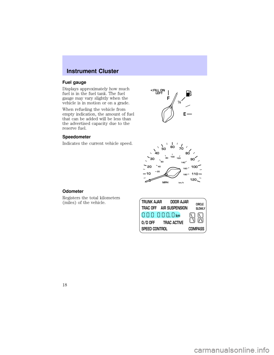 LINCOLN TOWN CAR 2002 User Guide Fuel gauge
Displays approximately how much
fuel is in the fuel tank. The fuel
gauge may vary slightly when the
vehicle is in motion or on a grade.
When refueling the vehicle from
empty indication, the LINCOLN TOWN CAR 2002 User Guide Fuel gauge
Displays approximately how much
fuel is in the fuel tank. The fuel
gauge may vary slightly when the
vehicle is in motion or on a grade.
When refueling the vehicle from
empty indication, the