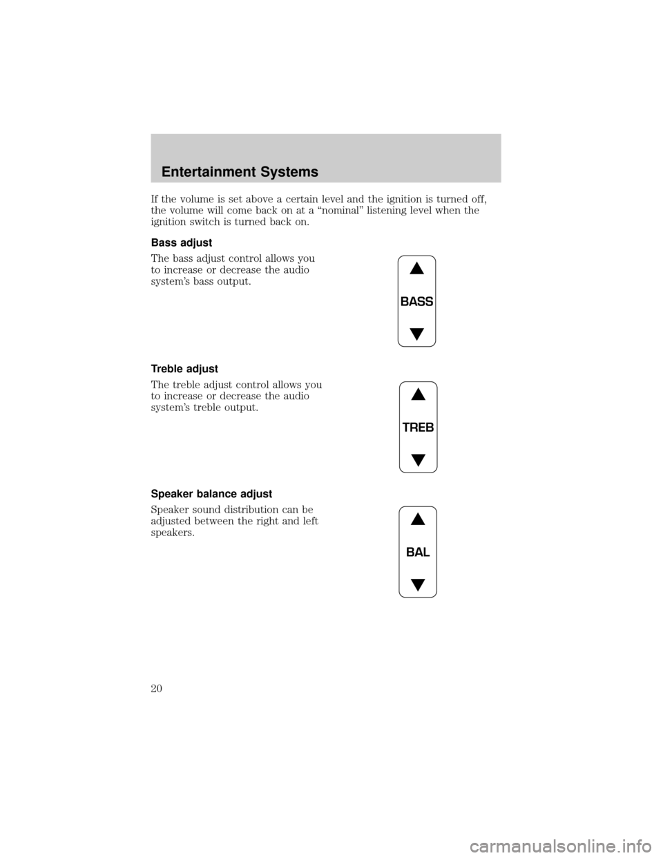 LINCOLN TOWN CAR 2002 User Guide If the volume is set above a certain level and the ignition is turned off,
the volume will come back on at a ªnominalº listening level when the
ignition switch is turned back on.
Bass adjust
The bas LINCOLN TOWN CAR 2002 User Guide If the volume is set above a certain level and the ignition is turned off,
the volume will come back on at a ªnominalº listening level when the
ignition switch is turned back on.
Bass adjust
The bas