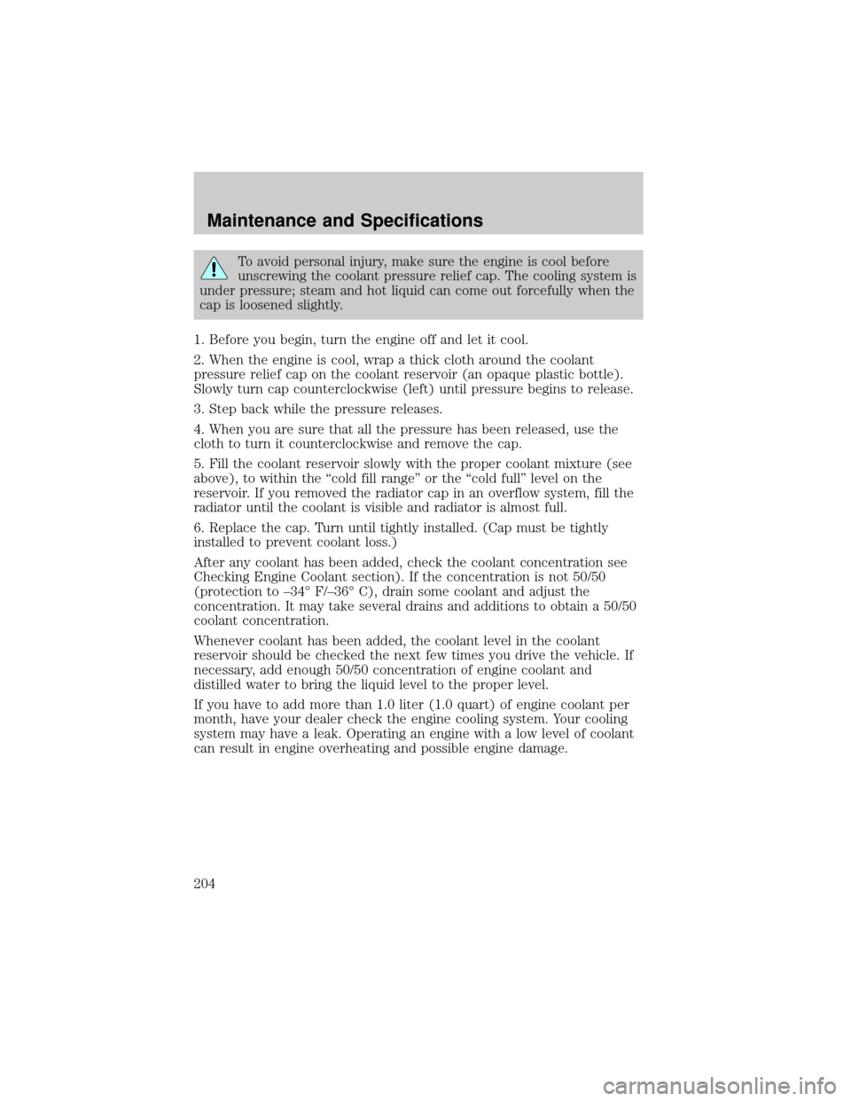 LINCOLN TOWN CAR 2002  Owners Manual To avoid personal injury, make sure the engine is cool before
unscrewing the coolant pressure relief cap. The cooling system is
under pressure; steam and hot liquid can come out forcefully when the
ca