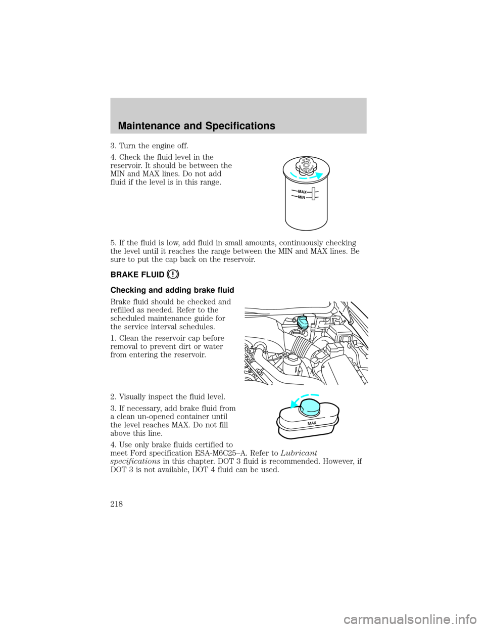 LINCOLN TOWN CAR 2002 Owners Manual 3. Turn the engine off.
4. Check the fluid level in the
reservoir. It should be between the
MIN and MAX lines. Do not add
fluid if the level is in this range.
5. If the fluid is low, add fluid in smal LINCOLN TOWN CAR 2002 Owners Manual 3. Turn the engine off.
4. Check the fluid level in the
reservoir. It should be between the
MIN and MAX lines. Do not add
fluid if the level is in this range.
5. If the fluid is low, add fluid in smal