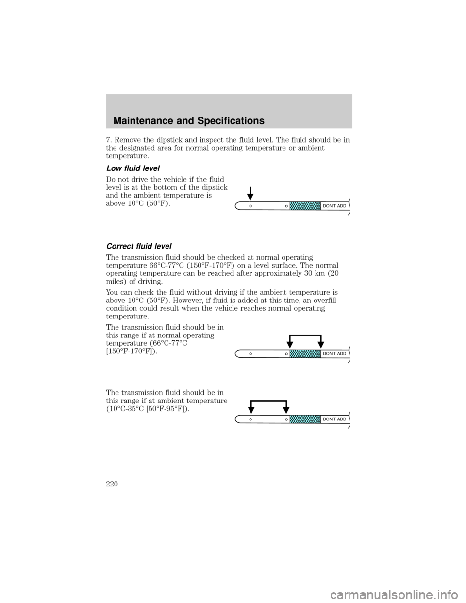 LINCOLN TOWN CAR 2002 Owners Manual 7. Remove the dipstick and inspect the fluid level. The fluid should be in
the designated area for normal operating temperature or ambient
temperature.
Low fluid level
Do not drive the vehicle if the LINCOLN TOWN CAR 2002 Owners Manual 7. Remove the dipstick and inspect the fluid level. The fluid should be in
the designated area for normal operating temperature or ambient
temperature.
Low fluid level
Do not drive the vehicle if the