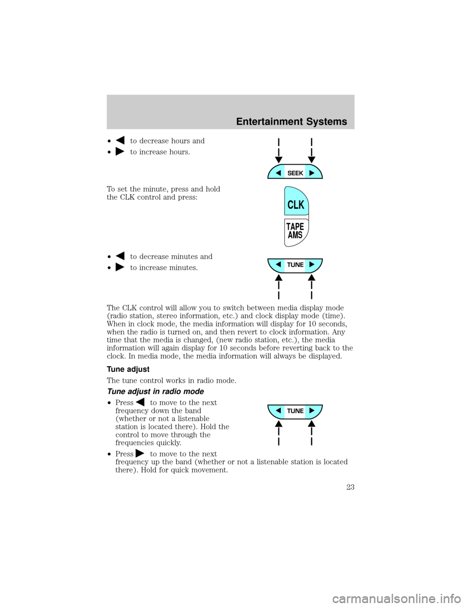 LINCOLN TOWN CAR 2002 Owners Manual ²to decrease hours and
²
to increase hours.
To set the minute, press and hold
the CLK control and press:
²
to decrease minutes and
²
to increase minutes.
The CLK control will allow you to switch b