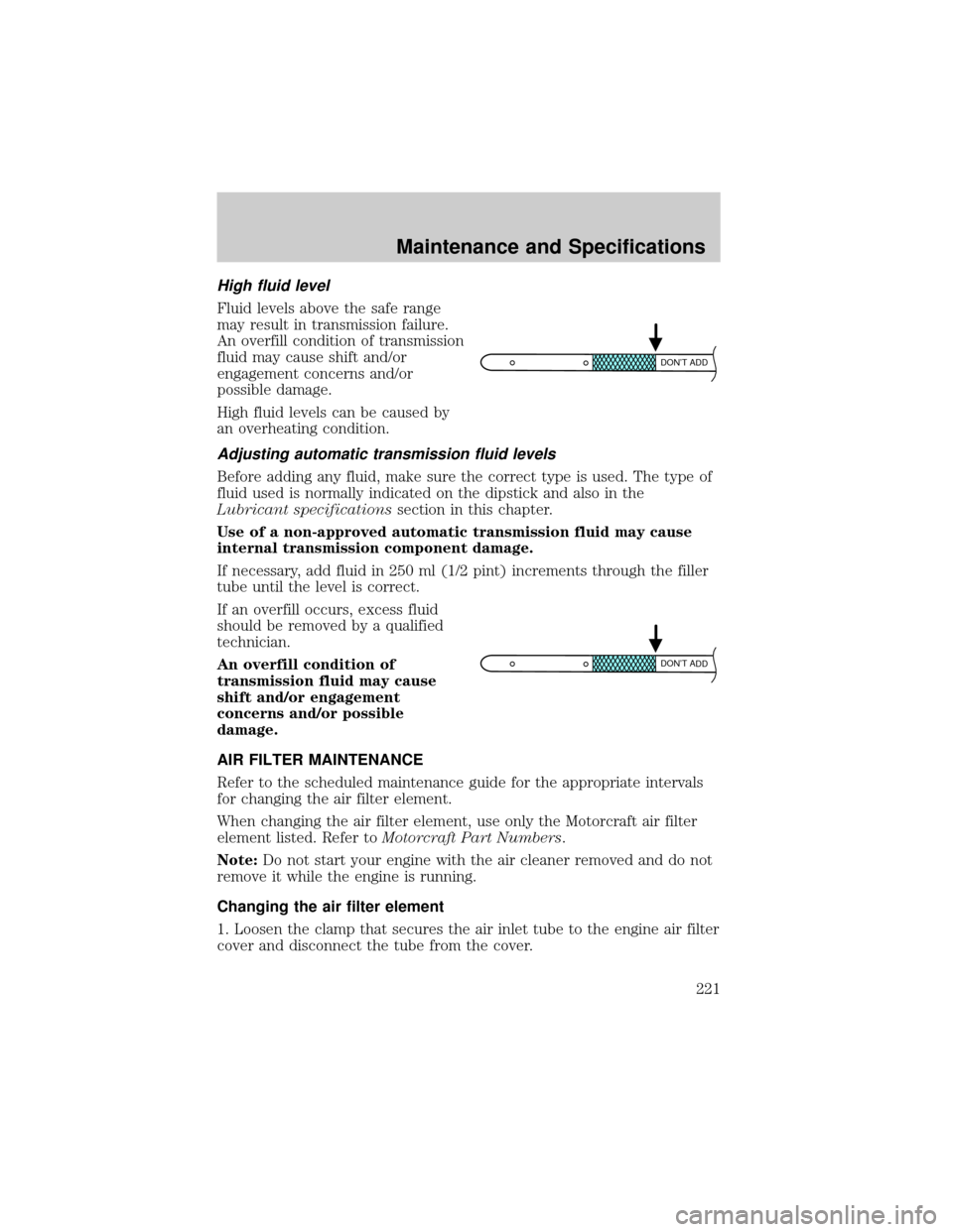 LINCOLN TOWN CAR 2002 Owners Manual High fluid level
Fluid levels above the safe range
may result in transmission failure.
An overfill condition of transmission
fluid may cause shift and/or
engagement concerns and/or
possible damage.
Hi LINCOLN TOWN CAR 2002 Owners Manual High fluid level
Fluid levels above the safe range
may result in transmission failure.
An overfill condition of transmission
fluid may cause shift and/or
engagement concerns and/or
possible damage.
Hi