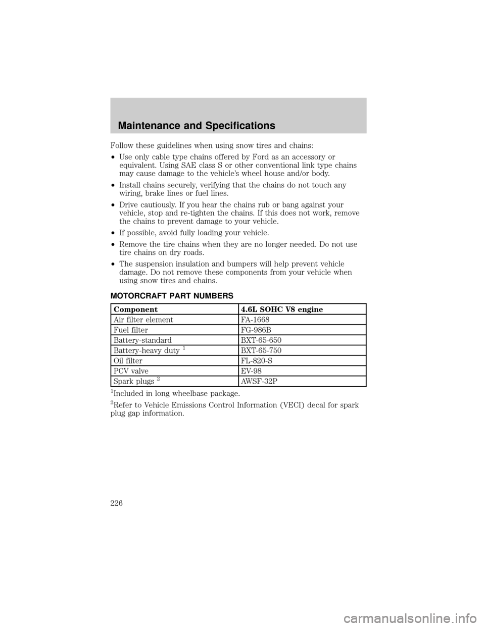 LINCOLN TOWN CAR 2002 Owners Manual Follow these guidelines when using snow tires and chains:
²Use only cable type chains offered by Ford as an accessory or
equivalent. Using SAE class S or other conventional link type chains
may cause LINCOLN TOWN CAR 2002 Owners Manual Follow these guidelines when using snow tires and chains:
²Use only cable type chains offered by Ford as an accessory or
equivalent. Using SAE class S or other conventional link type chains
may cause