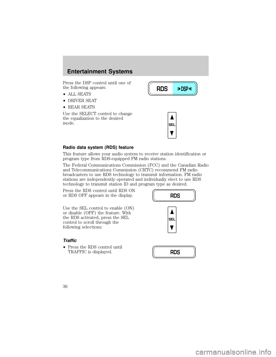LINCOLN TOWN CAR 2002 Owners Guide Press the DSP control until one of
the following appears:
²ALL SEATS
²DRIVER SEAT
²REAR SEATS
Use the SELECT control to change
the equalization to the desired
mode.
Radio data system (RDS) feature
LINCOLN TOWN CAR 2002 Owners Guide Press the DSP control until one of
the following appears:
²ALL SEATS
²DRIVER SEAT
²REAR SEATS
Use the SELECT control to change
the equalization to the desired
mode.
Radio data system (RDS) feature