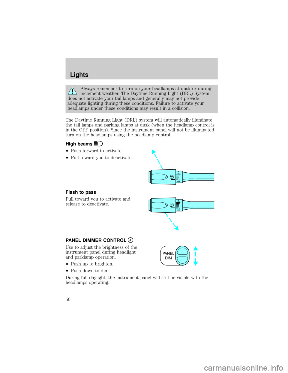 LINCOLN TOWN CAR 2002  Owners Manual Always remember to turn on your headlamps at dusk or during
inclement weather. The Daytime Running Light (DRL) System
does not activate your tail lamps and generally may not provide
adequate lighting 