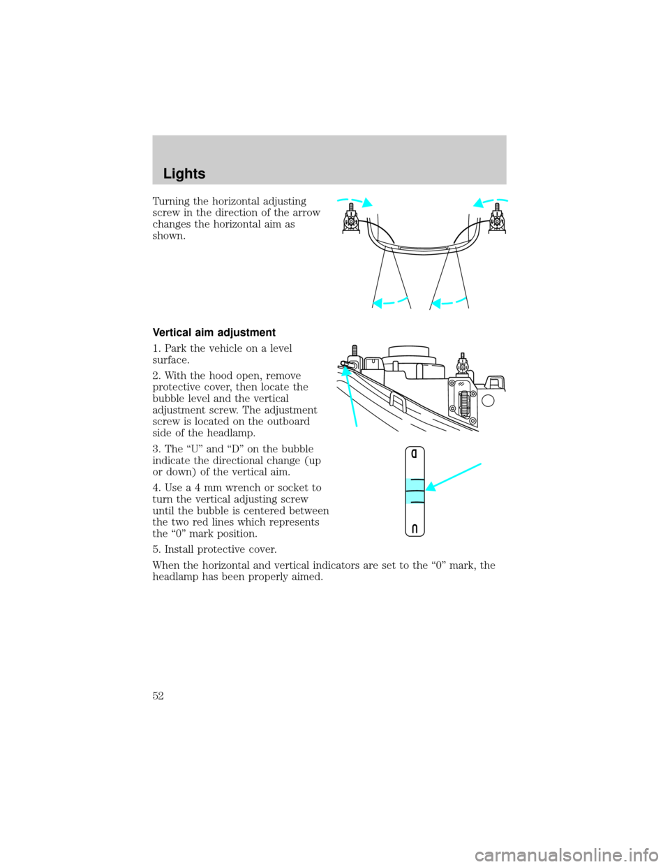 LINCOLN TOWN CAR 2002 Workshop Manual Turning the horizontal adjusting
screw in the direction of the arrow
changes the horizontal aim as
shown.
Vertical aim adjustment
1. Park the vehicle on a level
surface.
2. With the hood open, remove

