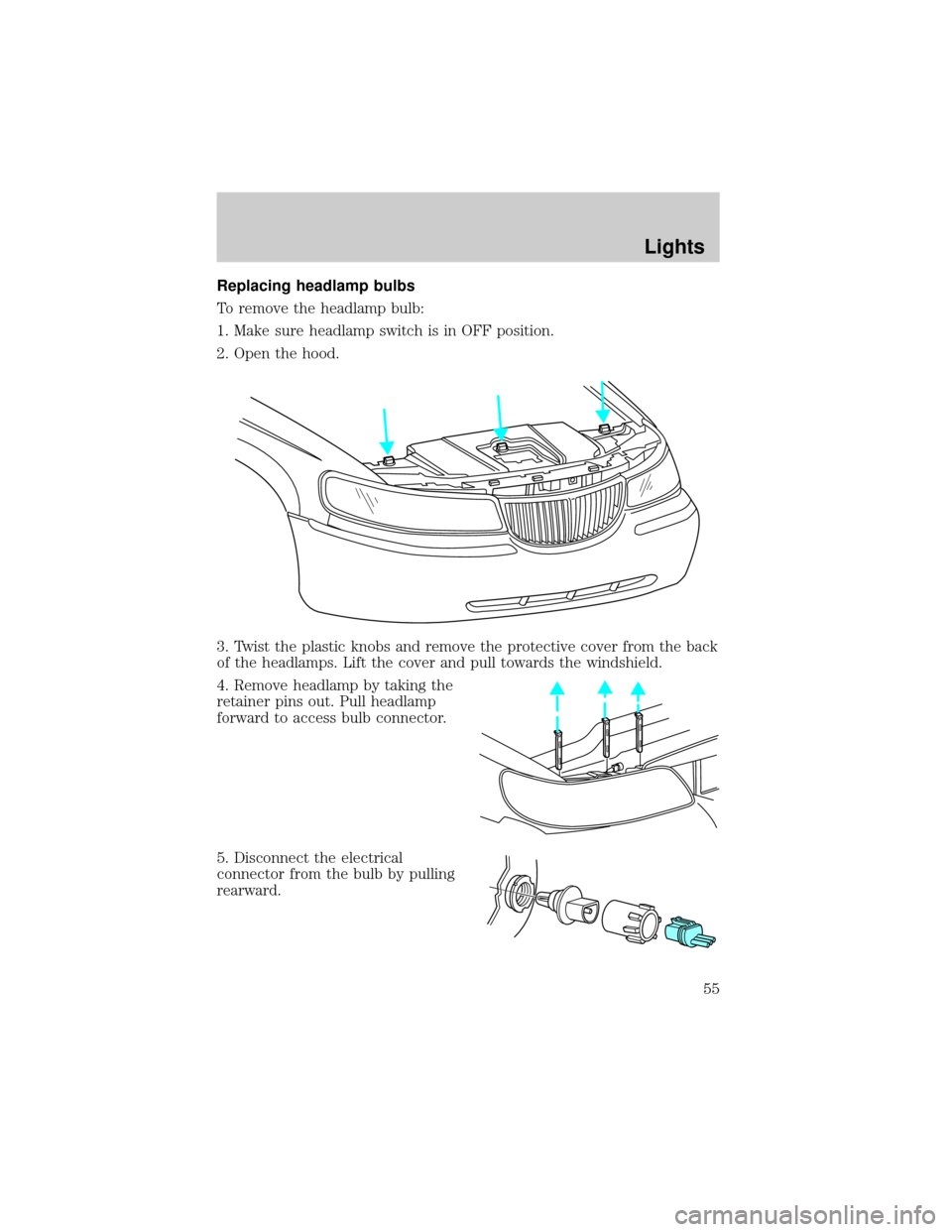LINCOLN TOWN CAR 2002 Owners Manual Replacing headlamp bulbs
To remove the headlamp bulb:
1. Make sure headlamp switch is in OFF position.
2. Open the hood.
3. Twist the plastic knobs and remove the protective cover from the back
of the LINCOLN TOWN CAR 2002 Owners Manual Replacing headlamp bulbs
To remove the headlamp bulb:
1. Make sure headlamp switch is in OFF position.
2. Open the hood.
3. Twist the plastic knobs and remove the protective cover from the back
of the