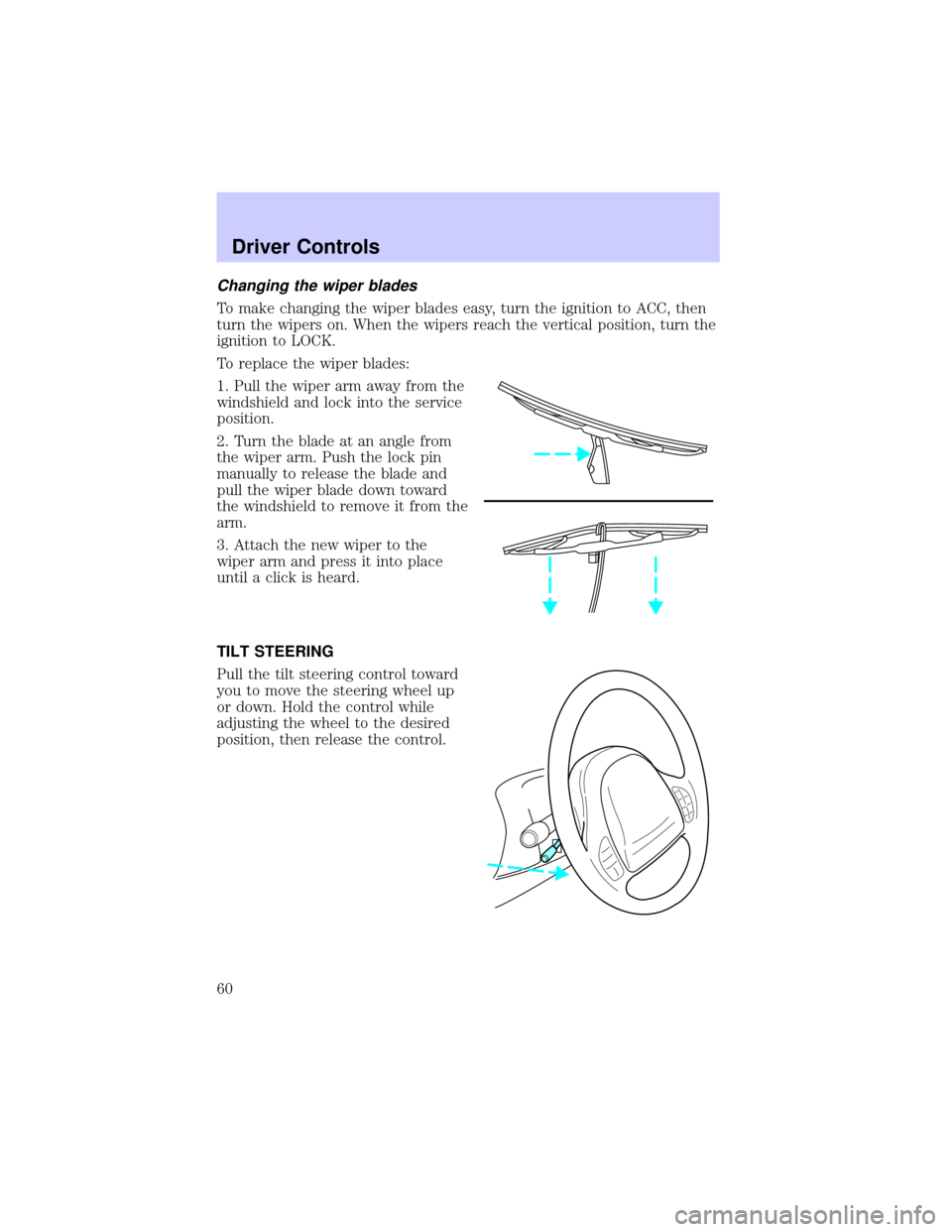 LINCOLN TOWN CAR 2002 Workshop Manual Changing the wiper blades
To make changing the wiper blades easy, turn the ignition to ACC, then
turn the wipers on. When the wipers reach the vertical position, turn the
ignition to LOCK.
To replace 