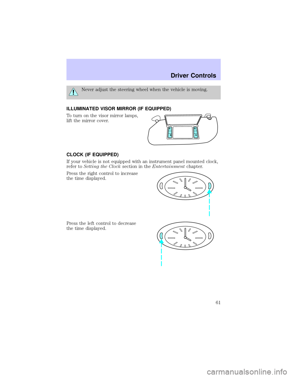 LINCOLN TOWN CAR 2002 Repair Manual Never adjust the steering wheel when the vehicle is moving.
ILLUMINATED VISOR MIRROR (IF EQUIPPED)
To turn on the visor mirror lamps,
lift the mirror cover.
CLOCK (IF EQUIPPED)
If your vehicle is not 