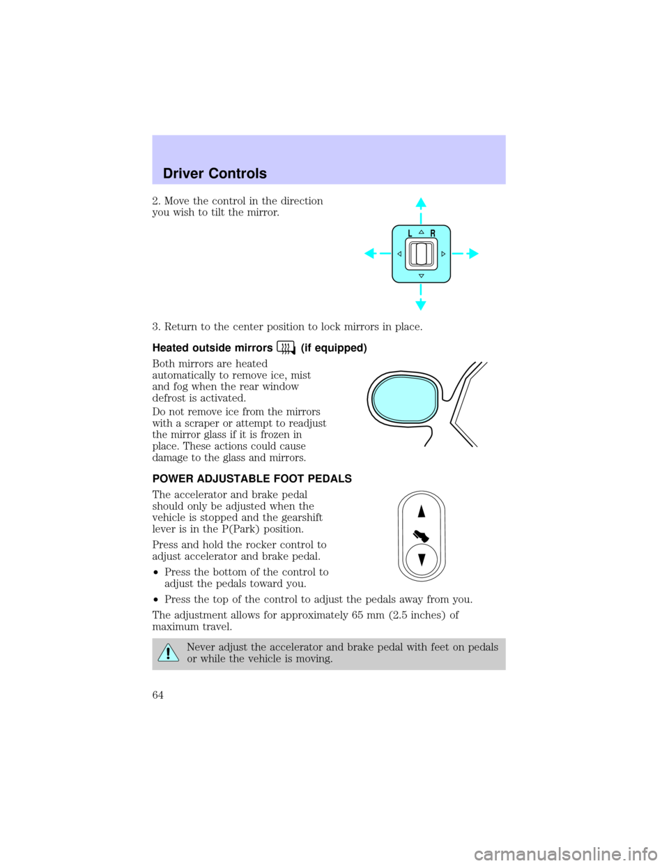 LINCOLN TOWN CAR 2002 Repair Manual 2. Move the control in the direction
you wish to tilt the mirror.
3. Return to the center position to lock mirrors in place.
Heated outside mirrors
(if equipped)
Both mirrors are heated
automatically 