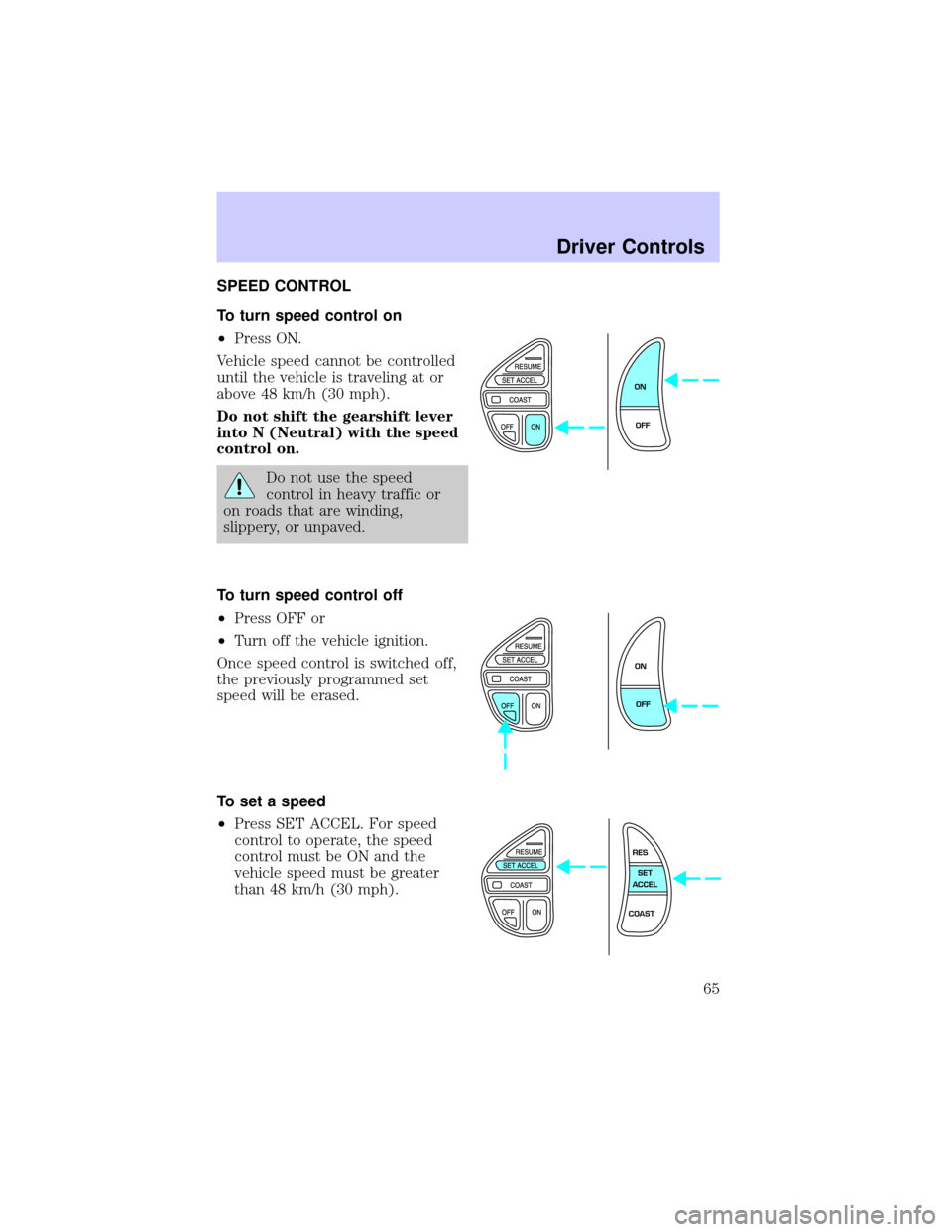 LINCOLN TOWN CAR 2002 Repair Manual SPEED CONTROL
To turn speed control on
²Press ON.
Vehicle speed cannot be controlled
until the vehicle is traveling at or
above 48 km/h (30 mph).
Do not shift the gearshift lever
into N (Neutral) wit
