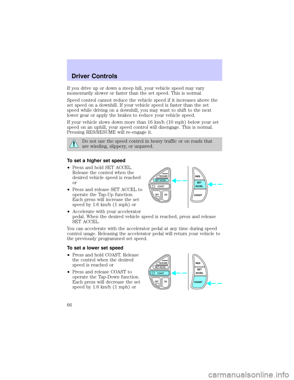LINCOLN TOWN CAR 2002 Repair Manual If you drive up or down a steep hill, your vehicle speed may vary
momentarily slower or faster than the set speed. This is normal.
Speed control cannot reduce the vehicle speed if it increases above t