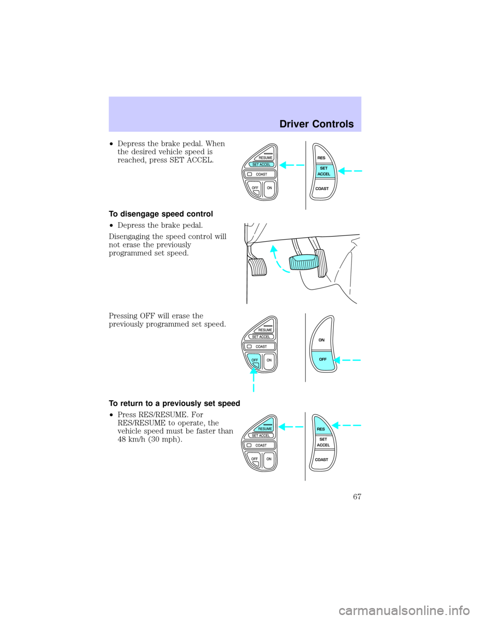 LINCOLN TOWN CAR 2002 Repair Manual ²Depress the brake pedal. When
the desired vehicle speed is
reached, press SET ACCEL.
To disengage speed control
²Depress the brake pedal.
Disengaging the speed control will
not erase the previously