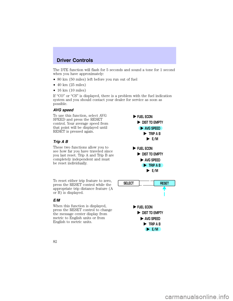 LINCOLN TOWN CAR 2002 Manual Online The DTE function will flash for 5 seconds and sound a tone for 1 second
when you have approximately:
²80 km (50 miles) left before you run out of fuel
²40 km (25 miles)
²16 km (10 miles)
If ªCOº 