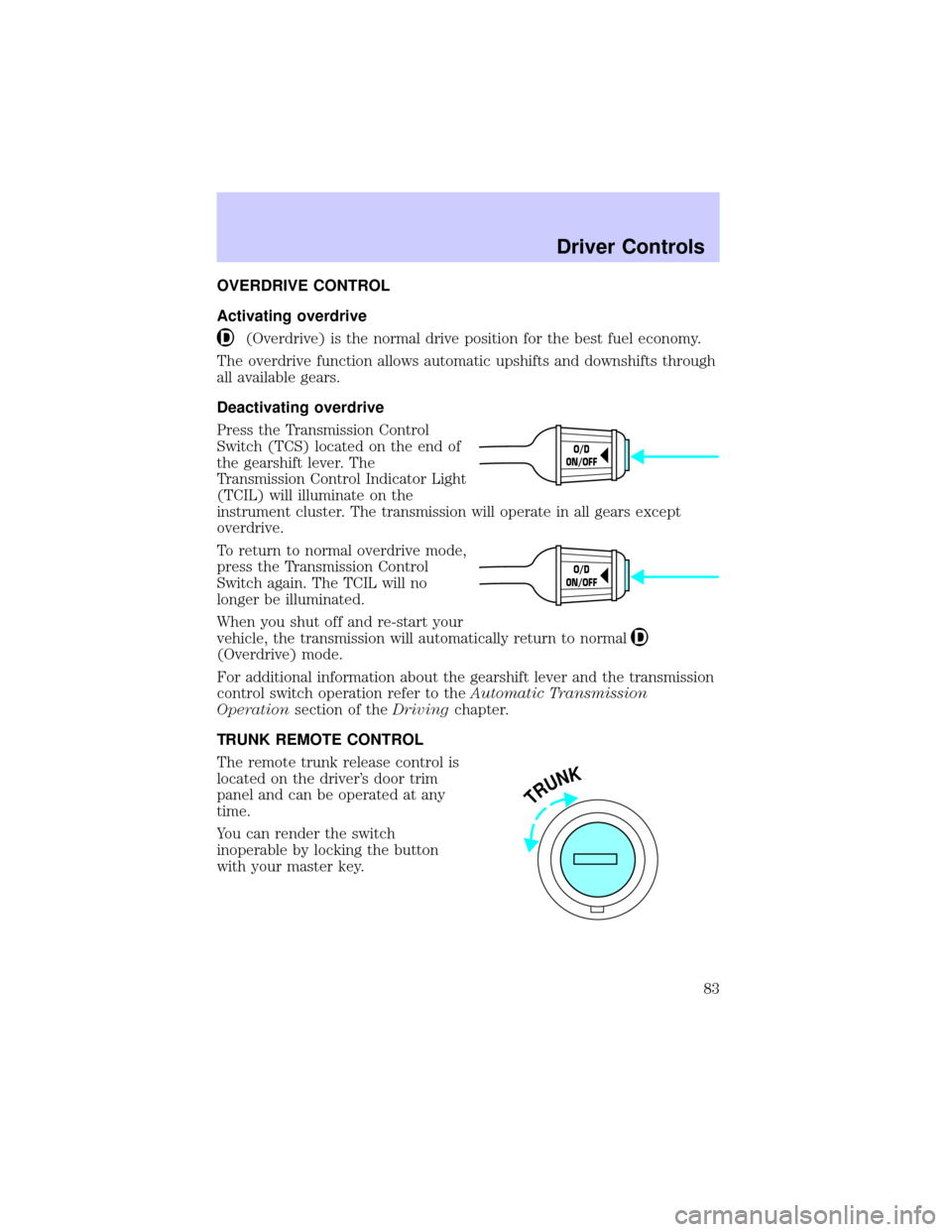 LINCOLN TOWN CAR 2002 Manual Online OVERDRIVE CONTROL
Activating overdrive
(Overdrive) is the normal drive position for the best fuel economy.
The overdrive function allows automatic upshifts and downshifts through
all available gears.
