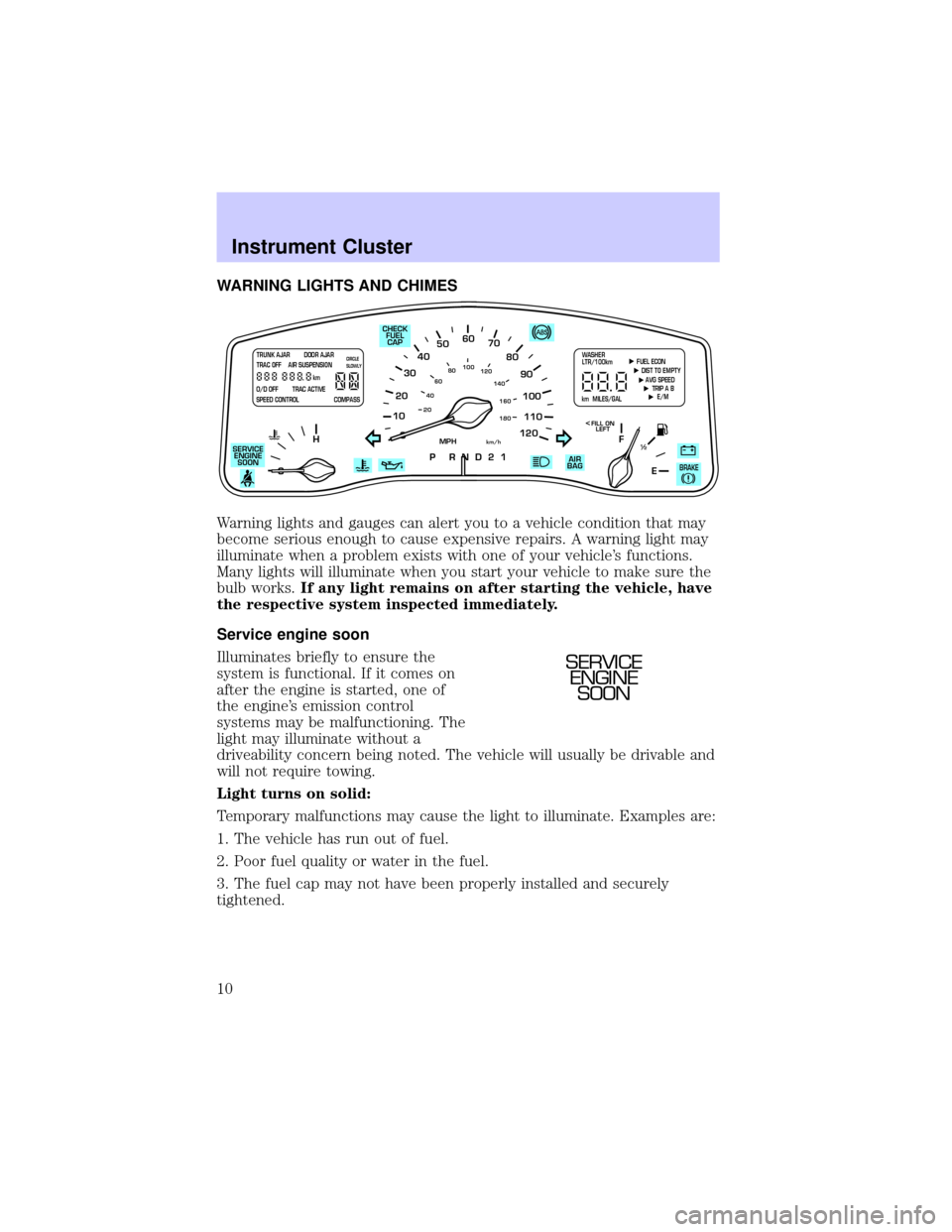LINCOLN TOWN CAR 2002 Owners Manual WARNING LIGHTS AND CHIMES
Warning lights and gauges can alert you to a vehicle condition that may
become serious enough to cause expensive repairs. A warning light may
illuminate when a problem exists LINCOLN TOWN CAR 2002 Owners Manual WARNING LIGHTS AND CHIMES
Warning lights and gauges can alert you to a vehicle condition that may
become serious enough to cause expensive repairs. A warning light may
illuminate when a problem exists