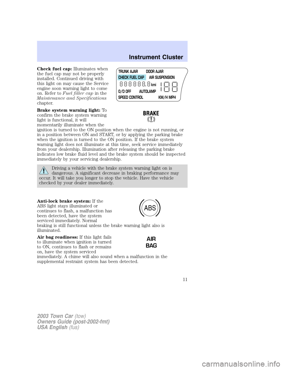 LINCOLN TOWN CAR 2003  Owners Manual Check fuel cap:Illuminates when
the fuel cap may not be properly
installed. Continued driving with
this light on may cause the Service
engine soon warning light to come
on. Refer toFuel filler capin t