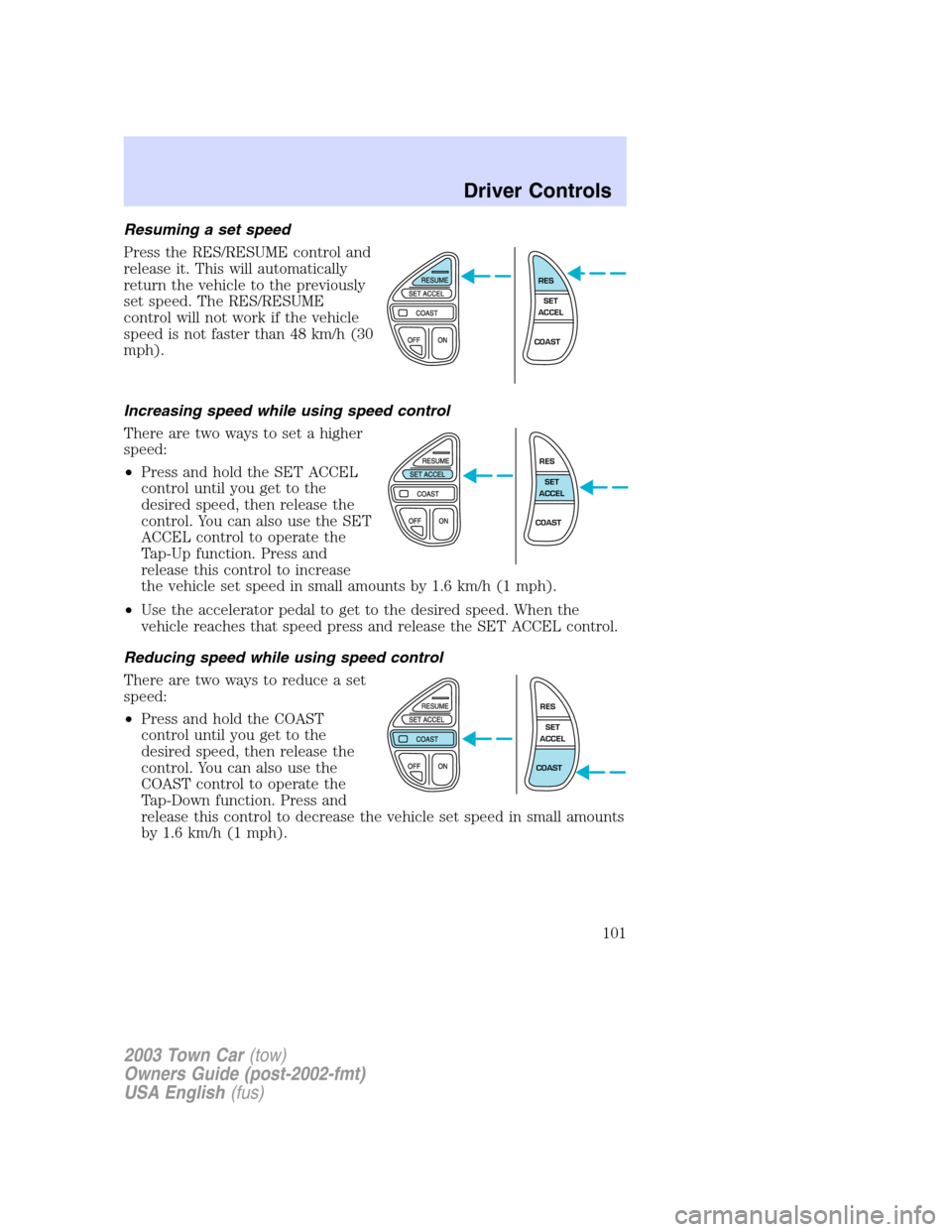 LINCOLN TOWN CAR 2003  Owners Manual Resuming a set speed
Press the RES/RESUME control and
release it. This will automatically
return the vehicle to the previously
set speed. The RES/RESUME
control will not work if the vehicle
speed is n