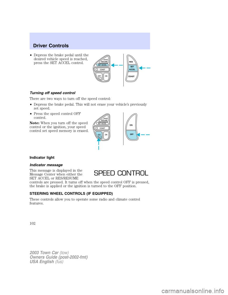 LINCOLN TOWN CAR 2003  Owners Manual •Depress the brake pedal until the
desired vehicle speed is reached,
press the SET ACCEL control.
Turning off speed control
There are two ways to turn off the speed control:
•Depress the brake ped