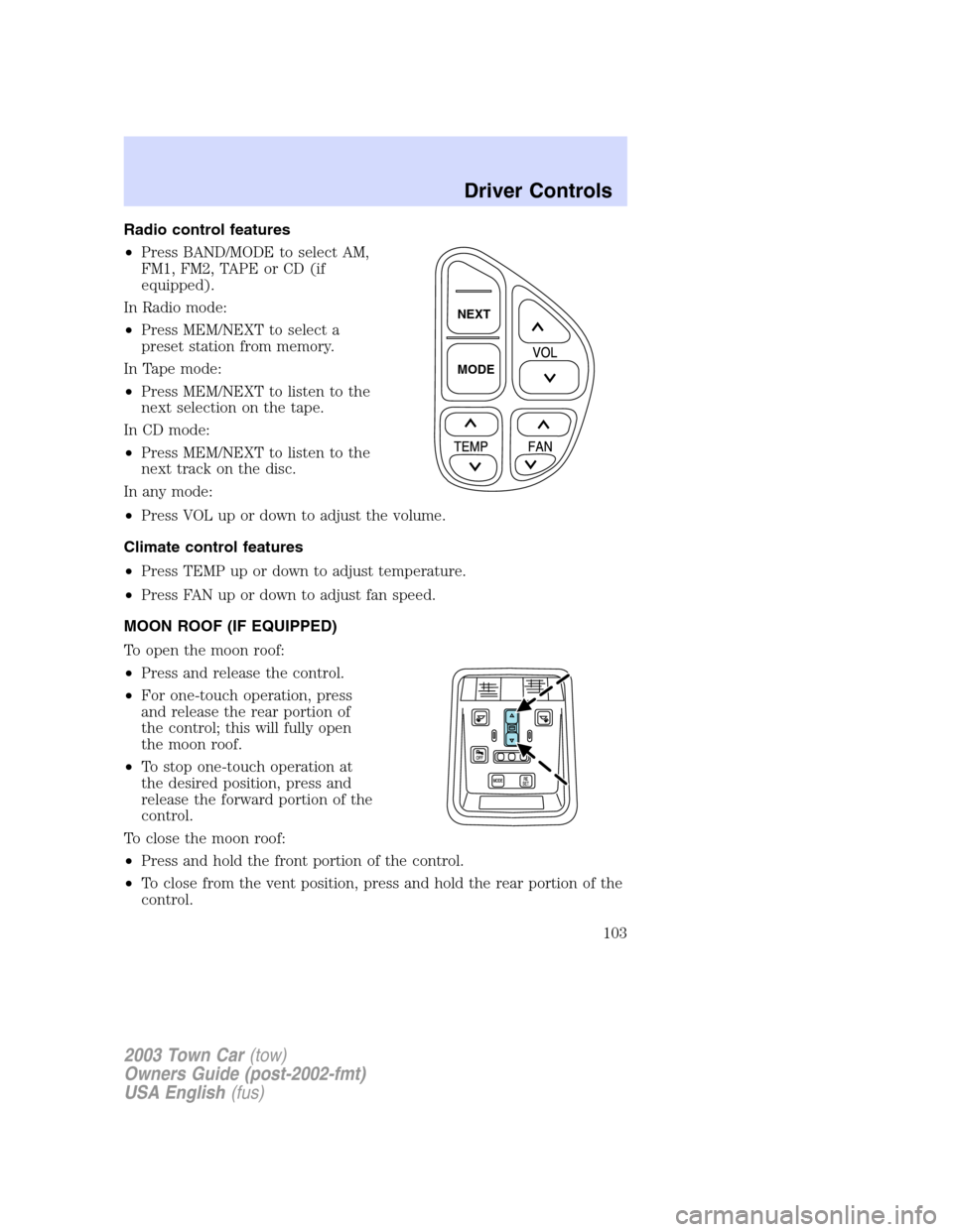 LINCOLN TOWN CAR 2003  Owners Manual Radio control features
•Press BAND/MODE to select AM,
FM1, FM2, TAPE or CD (if
equipped).
In Radio mode:
•Press MEM/NEXT to select a
preset station from memory.
In Tape mode:
•Press MEM/NEXT to 