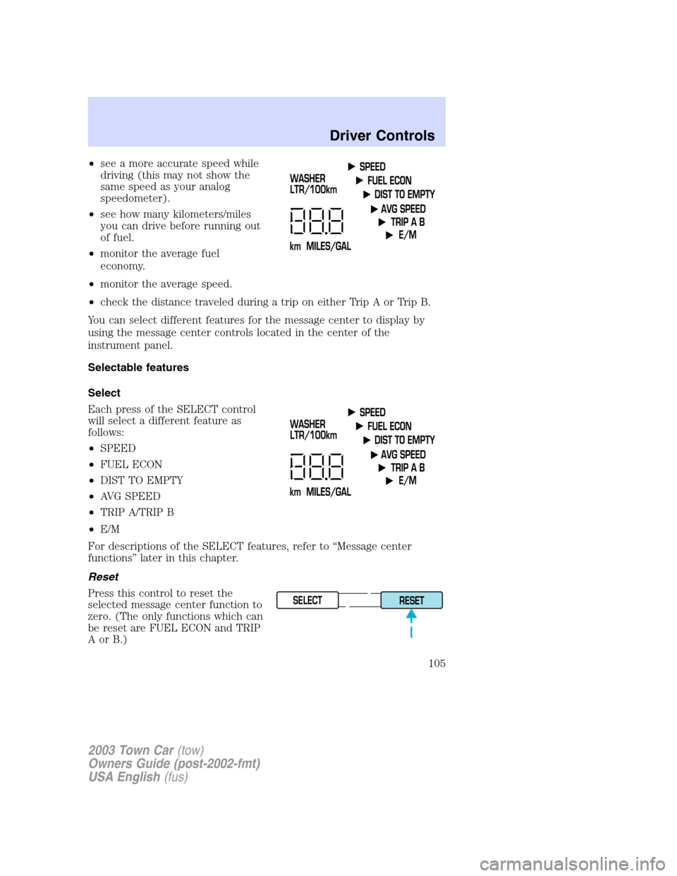 LINCOLN TOWN CAR 2003  Owners Manual •see a more accurate speed while
driving (this may not show the
same speed as your analog
speedometer).
•see how many kilometers/miles
you can drive before running out
of fuel.
•monitor the aver