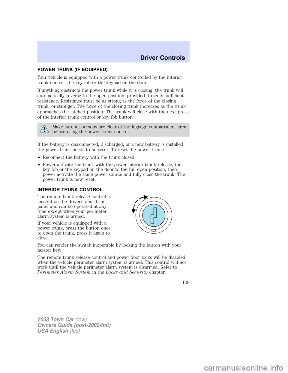 LINCOLN TOWN CAR 2003  Owners Manual POWER TRUNK (IF EQUIPPED)
Your vehicle is equipped with a power trunk controlled by the interior
trunk control, the key fob or the keypad on the door.
If anything obstructs the power trunk while it is