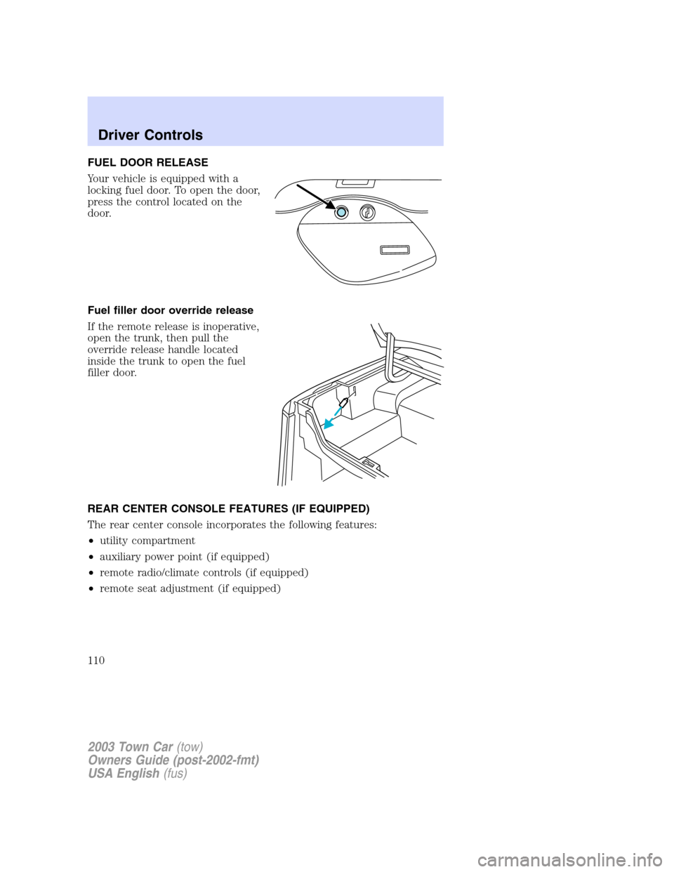 LINCOLN TOWN CAR 2003  Owners Manual FUEL DOOR RELEASE
Your vehicle is equipped with a
locking fuel door. To open the door,
press the control located on the
door.
Fuel filler door override release
If the remote release is inoperative,
op